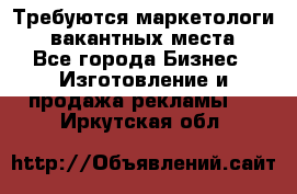 Требуются маркетологи. 3 вакантных места. - Все города Бизнес » Изготовление и продажа рекламы   . Иркутская обл.